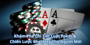 Khám Phá Chi Tiết Luật Poker & Chiến Lược Chơi Hay Cho Người Mới