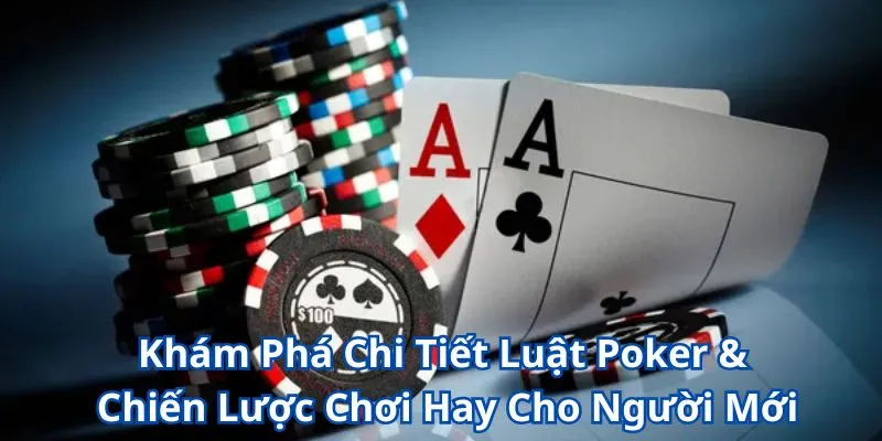 Khám Phá Chi Tiết Luật Poker & Chiến Lược Chơi Hay Cho Người Mới
