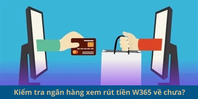 Kiểm tra ngân hàng xem rút tiền W365 về chưa?