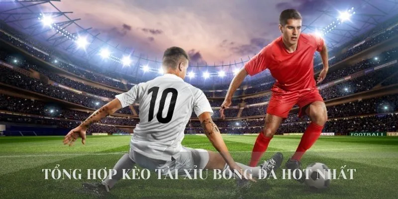 Tổng hợp kèo tài xỉu bóng đá phổ biến nhất hiện nay