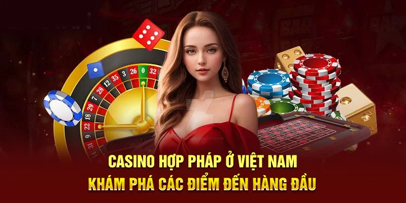 Casino Hợp Pháp Ở Việt Nam - Khám Phá Các Điểm Đến Hàng Đầu
