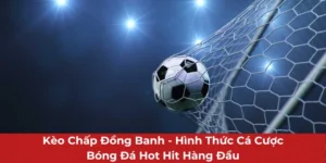 Kèo Chấp Đồng Banh - Chơi Thả Ga Với Cách Thức Dễ Hiểu
