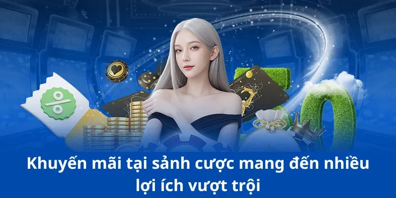 Khuyến mãi tại sảnh cược mang đến nhiều lợi ích vượt trội