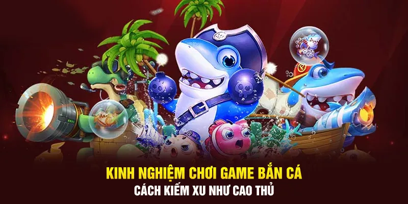 Kinh nghiệm chơi game bắn cá - Cách kiếm xu như cao thủ