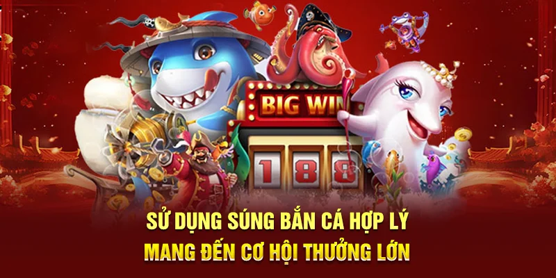Sử dụng súng bắn cá hợp lý mang đến cơ hội thưởng lớn
