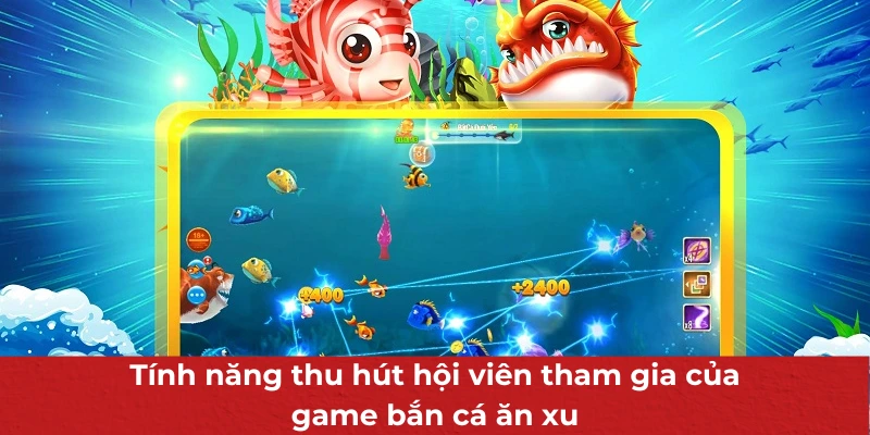 Tính năng thu hút hội viên tham gia của game bắn cá ăn xu